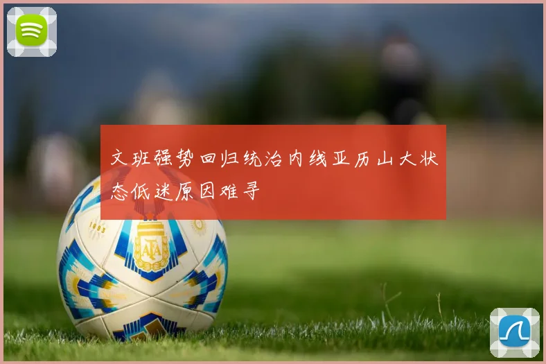 文班强势回归统治内线亚历山大状态低迷原因难寻