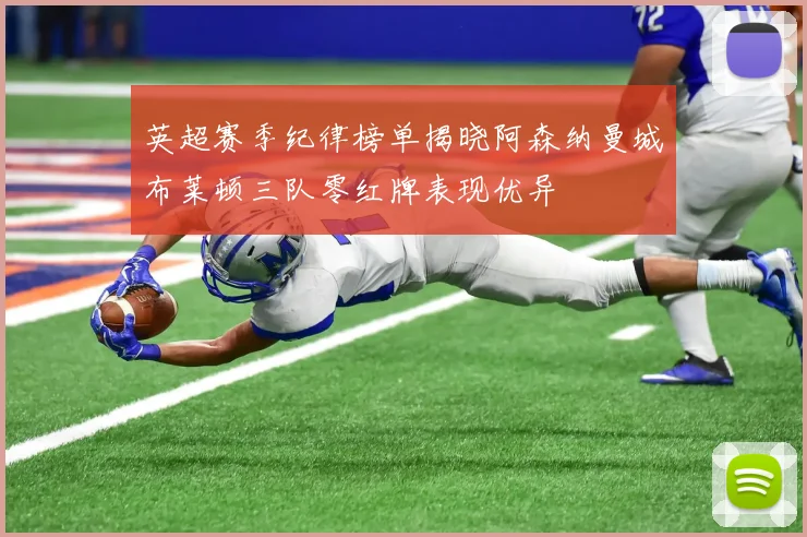 英超赛季纪律榜单揭晓阿森纳曼城布莱顿三队零红牌表现优异