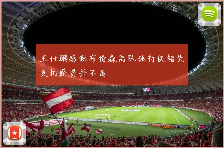 王仕鹏感慨布伦森离队独行侠错失良机薪资并不高
