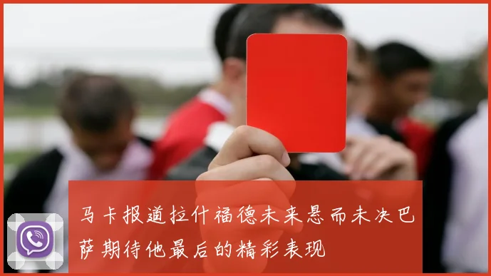 马卡报道拉什福德未来悬而未决巴萨期待他最后的精彩表现