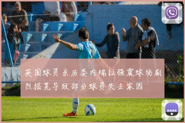 英国球员亲历委内瑞拉强震球场剧烈摇晃导致部分球员失去家园